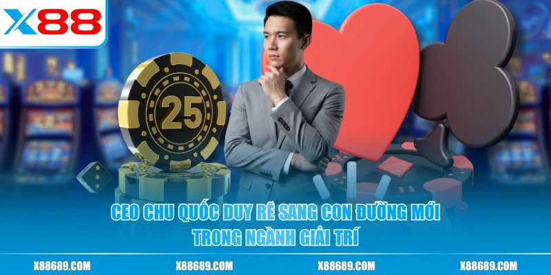 CEO Chu Quốc Duy - Người Dẫn Dắt X88 Vươn Lên Vị Trí Số 1