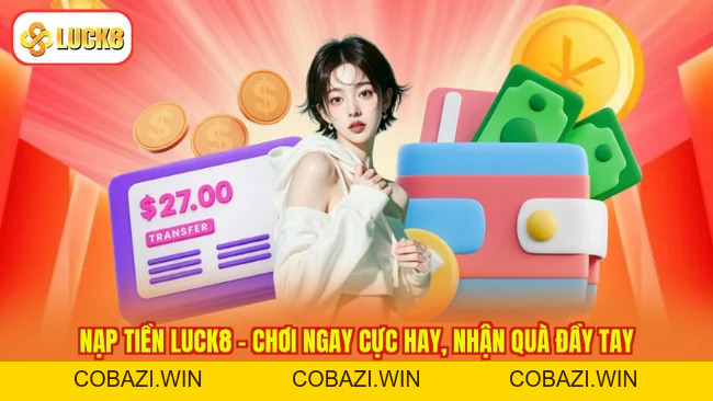 Nạp Tiền Luck8 – Chơi Ngay Cực Hay, Nhận Quà Đầy Tay