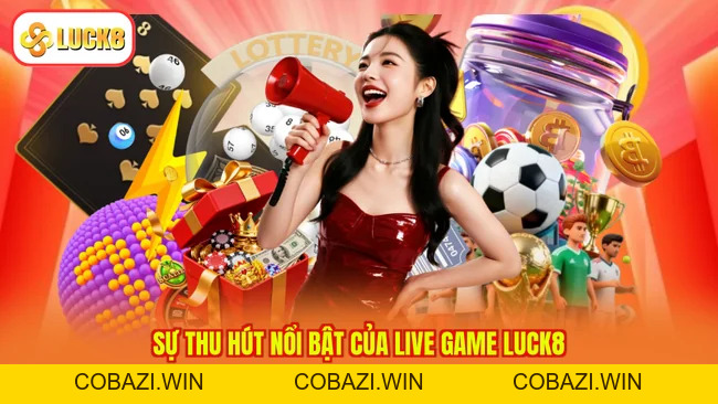 Live Game LUCK8 - Trải Nghiệm Siêu Chất, Nhận Quà Cao Ngất